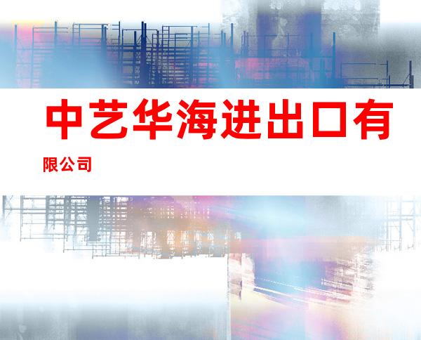 中艺华海进出口有限公司